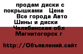 продам диски с покрышками › Цена ­ 7 000 - Все города Авто » Шины и диски   . Челябинская обл.,Магнитогорск г.